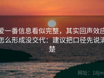 爱一番信息看似完整，其实回声效应怎么形成没交代：建议把口径先说清楚