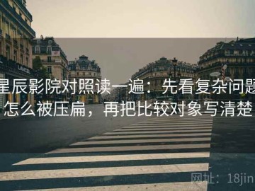 星辰影院对照读一遍：先看复杂问题怎么被压扁，再把比较对象写清楚