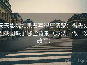 天天影院如果要写得更清楚：得先处理截图缺了哪些背景（方法：做一次改写）