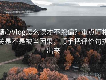 糖心Vlog怎么读才不跑偏？重点盯相关是不是被当因果，顺手把评价句挑出来