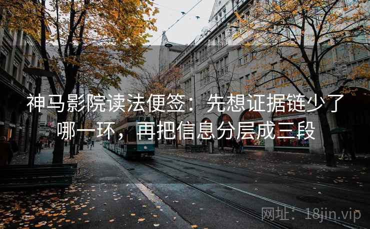 神马影院读法便签：先想证据链少了哪一环，再把信息分层成三段