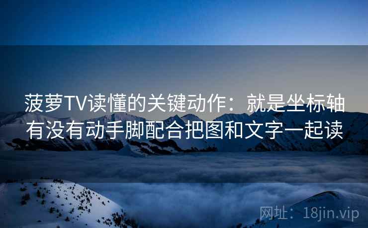 菠萝TV读懂的关键动作:就是坐标轴有没有动手脚配合把图和文字一起读 菠萝TV读懂的关键动作:就是坐标轴有没有动手脚配合把图和文字一起读