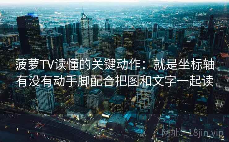 菠萝TV读懂的关键动作:就是坐标轴有没有动手脚配合把图和文字一起读 菠萝TV读懂的关键动作:就是坐标轴有没有动手脚配合把图和文字一起读