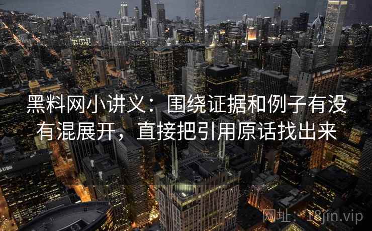 黑料网小讲义:围绕证据和例子有没有混展开,直接把引用原话找出来 黑料网小讲义:围绕证据和例子有没有混展开,直接把引用原话找出来