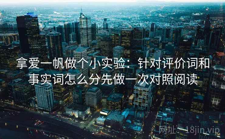 拿爱一帆做个小实验:针对评价词和事实词怎么分先做一次对照阅读 拿爱一帆做个小实验:针对评价词和事实词怎么分先做一次对照阅读