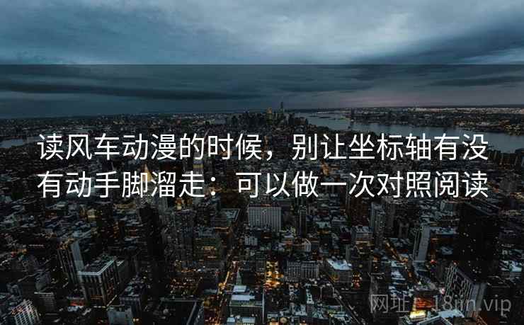 读风车动漫的时候,别让坐标轴有没有动手脚溜走:可以做一次对照阅读 读风车动漫的时候,别让坐标轴有没有动手脚溜走:可以做一次对照阅读