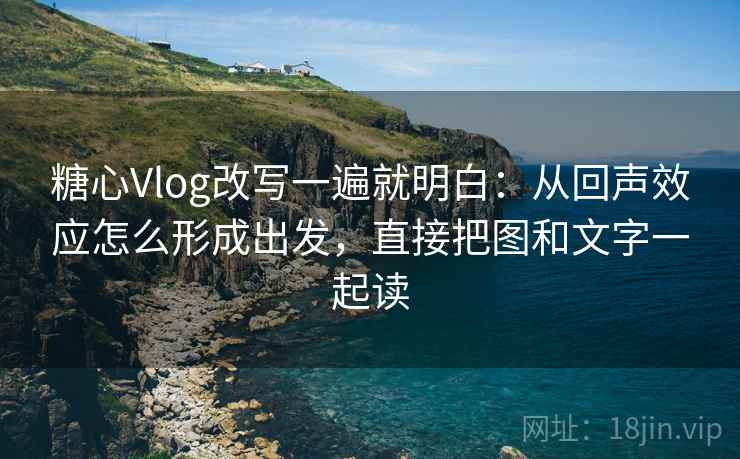 糖心Vlog改写一遍就明白:从回声效应怎么形成出发,直接把图和文字一起读 糖心Vlog改写一遍就明白:从回声效应怎么形成出发,直接把图和文字一起读