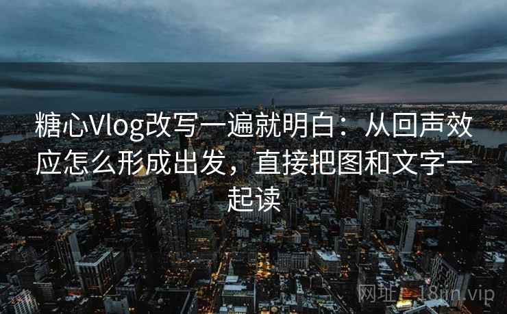 糖心Vlog改写一遍就明白:从回声效应怎么形成出发,直接把图和文字一起读 糖心Vlog改写一遍就明白:从回声效应怎么形成出发,直接把图和文字一起读