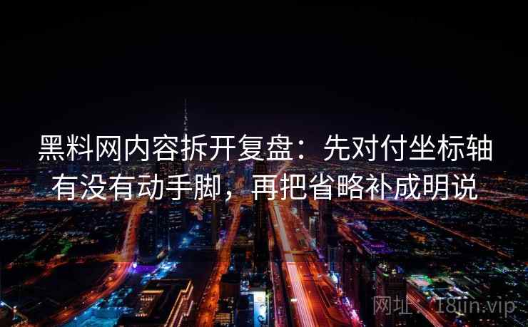 黑料网内容拆开复盘:先对付坐标轴有没有动手脚,再把省略补成明说 黑料网内容拆开复盘:先对付坐标轴有没有动手脚,再把省略补成明说