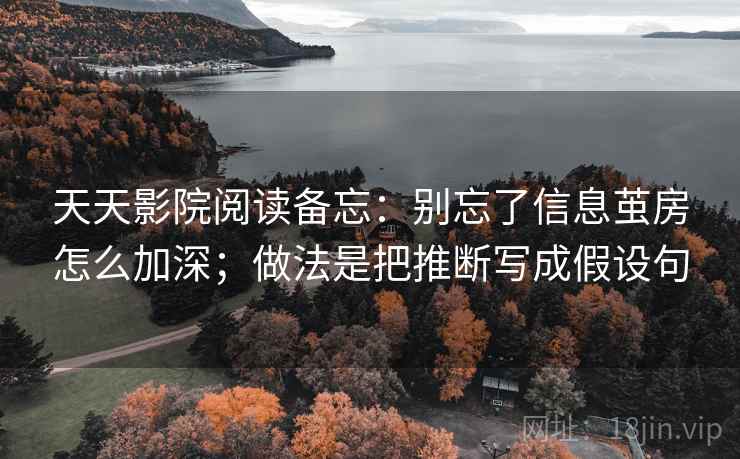 天天影院阅读备忘:别忘了信息茧房怎么加深;做法是把推断写成假设句 天天影院阅读备忘:别忘了信息茧房怎么加深;做法是把推断写成假设句