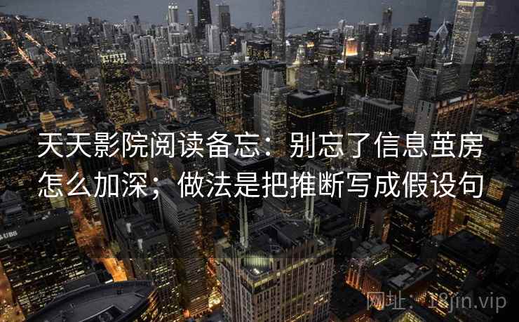 天天影院阅读备忘:别忘了信息茧房怎么加深;做法是把推断写成假设句 天天影院阅读备忘:别忘了信息茧房怎么加深;做法是把推断写成假设句