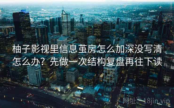 柚子影视里信息茧房怎么加深没写清怎么办?先做一次结构复盘再往下读 柚子影视里信息茧房怎么加深没写清怎么办?先做一次结构复盘再往下读