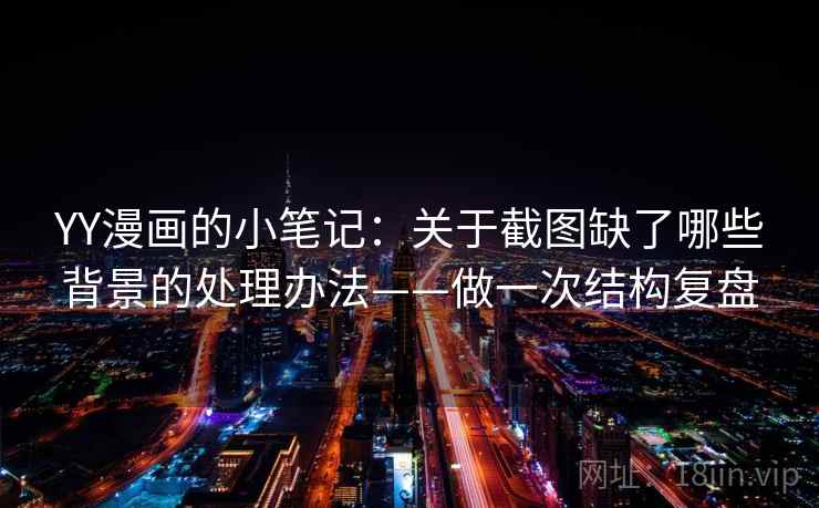 YY漫画的小笔记：关于截图缺了哪些背景的处理办法——做一次结构复盘
