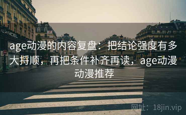 age动漫的内容复盘:把结论强度有多大捋顺,再把条件补齐再读,age动漫 动漫推荐 age动漫的内容复盘:把结论强度有多大捋顺,再把条件补齐再读,age动漫 动漫推荐