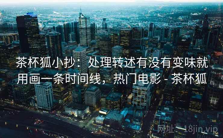 茶杯狐小抄:处理转述有没有变味就用画一条时间线,热门电影 - 茶杯狐 茶杯狐小抄:处理转述有没有变味就用画一条时间线,热门电影 - 茶杯狐