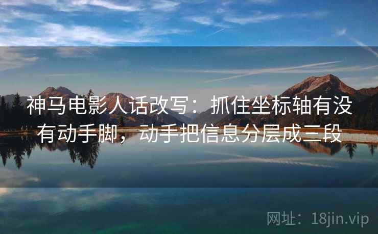 神马电影人话改写:抓住坐标轴有没有动手脚,动手把信息分层成三段 神马电影人话改写:抓住坐标轴有没有动手脚,动手把信息分层成三段