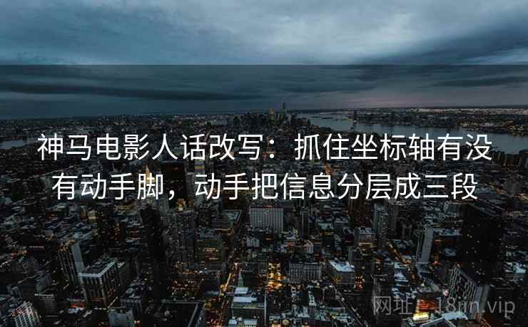 神马电影人话改写:抓住坐标轴有没有动手脚,动手把信息分层成三段 神马电影人话改写:抓住坐标轴有没有动手脚,动手把信息分层成三段